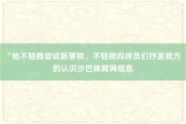 “他不轻微尝试新事物、不轻微向球员们抒发我方的认识沙巴体育网信息