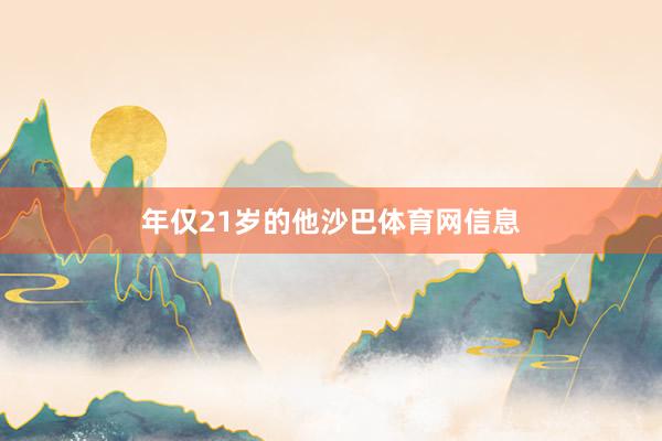 年仅21岁的他沙巴体育网信息