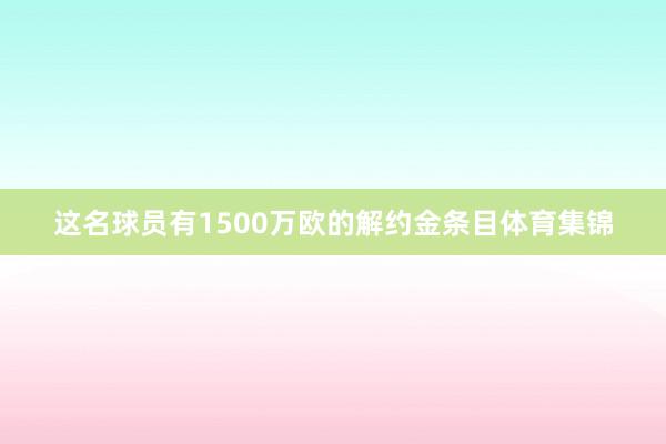 这名球员有1500万欧的解约金条目体育集锦