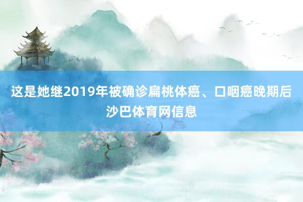 这是她继2019年被确诊扁桃体癌、口咽癌晚期后沙巴体育网信息