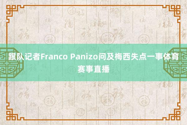 跟队记者Franco Panizo问及梅西失点一事体育赛事直播