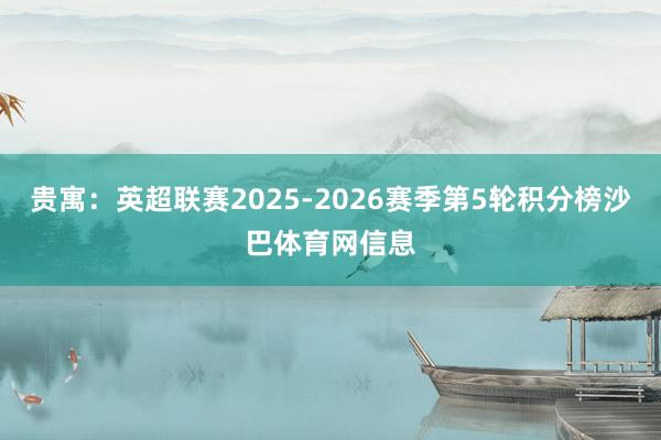 贵寓:英超联赛2025-2026赛季第5轮积分榜沙巴体育网信息