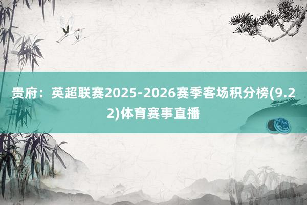 贵府:英超联赛2025-2026赛季客场积分榜(9.22)体育赛事直播