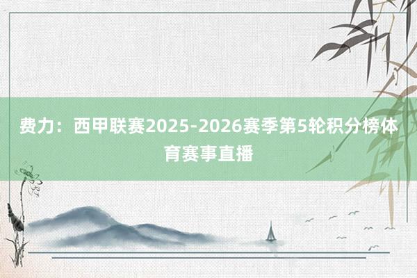 费力:西甲联赛2025-2026赛季第5轮积分榜体育赛事直播