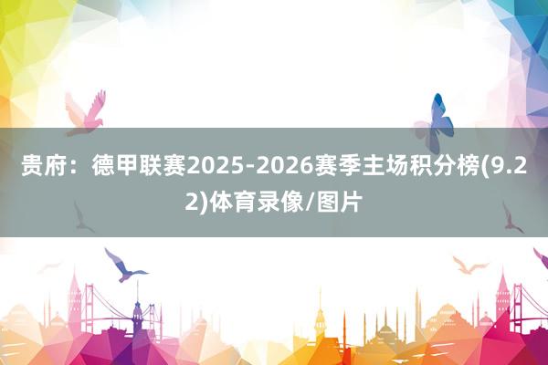 贵府：德甲联赛2025-2026赛季主场积分榜(9.22)体育录像/图片