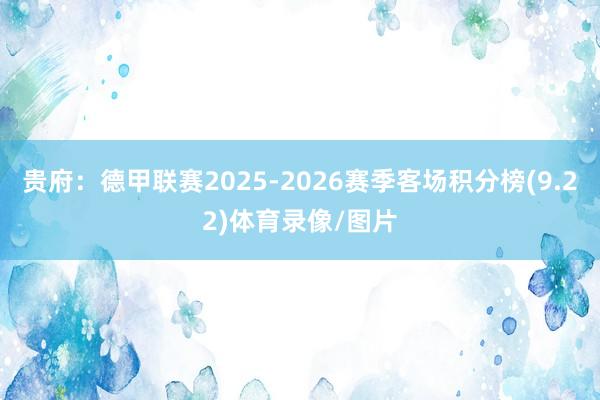 贵府:德甲联赛2025-2026赛季客场积分榜(9.22)体育录像/图片