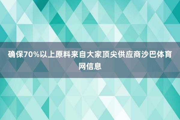 确保70%以上原料来自大家顶尖供应商沙巴体育网信息