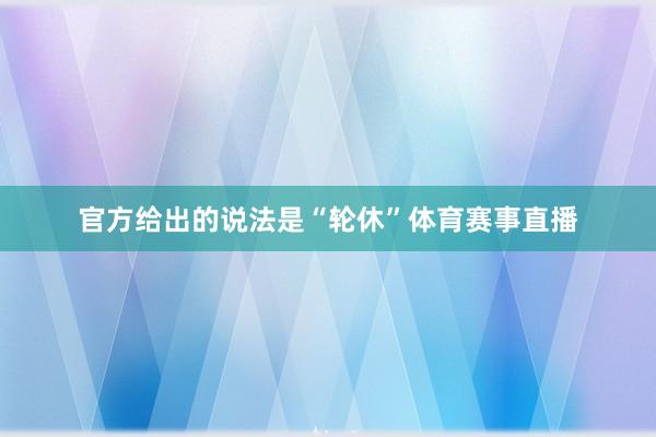 官方给出的说法是“轮休”体育赛事直播