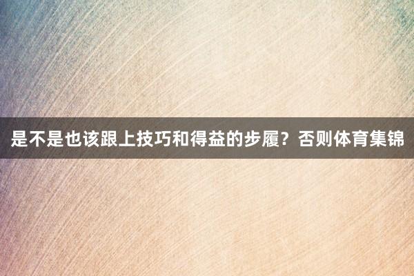 是不是也该跟上技巧和得益的步履？否则体育集锦