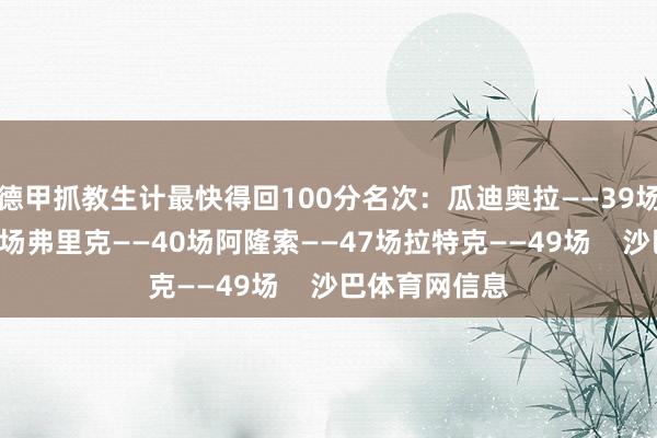 德甲抓教生计最快得回100分名次:瓜迪奥拉——39场孔帕尼——40场弗里克——40场阿隆索——47场拉特克——49场 沙巴体育网信息