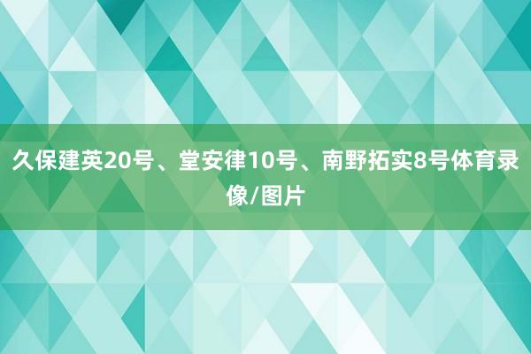 久保建英20号、堂安律10号、南野拓实8号体育录像/图片