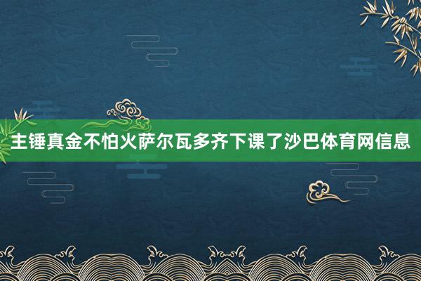 主锤真金不怕火萨尔瓦多齐下课了沙巴体育网信息