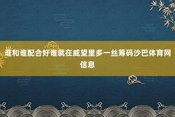 谁和谁配合好谁就在威望里多一丝筹码沙巴体育网信息