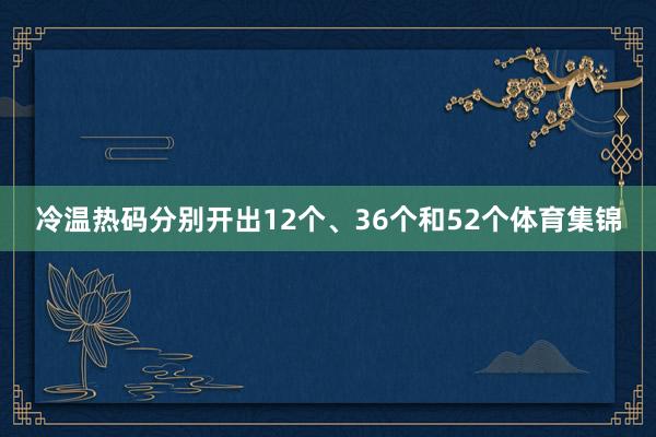 冷温热码分别开出12个、36个和52个体育集锦