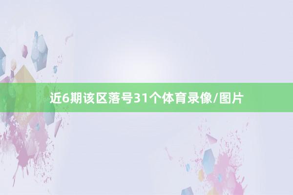 近6期该区落号31个体育录像/图片