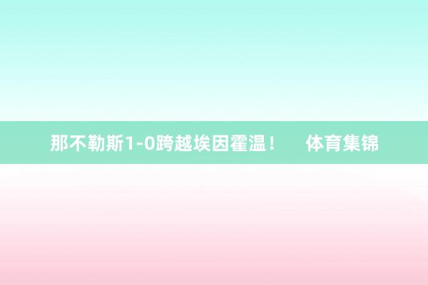 那不勒斯1-0跨越埃因霍温！    体育集锦