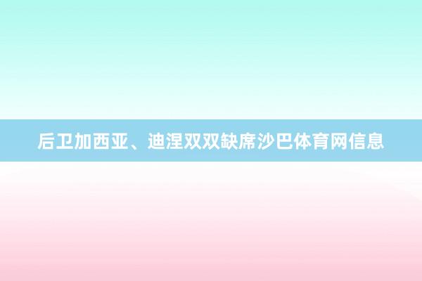后卫加西亚、迪涅双双缺席沙巴体育网信息