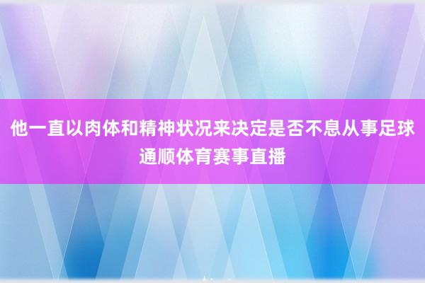他一直以肉体和精神状况来决定是否不息从事足球通顺体育赛事直播
