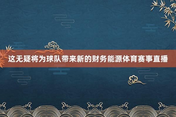 这无疑将为球队带来新的财务能源体育赛事直播