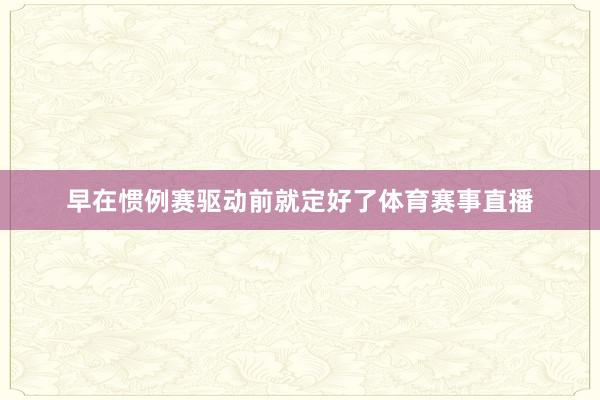 早在惯例赛驱动前就定好了体育赛事直播