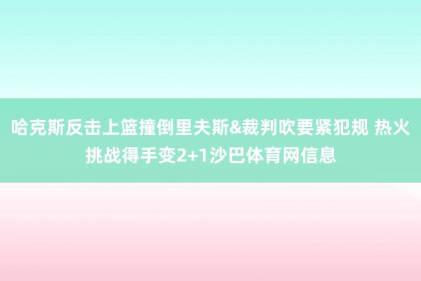 哈克斯反击上篮撞倒里夫斯&裁判吹要紧犯规 热火挑战得手变2+1沙巴体育网信息