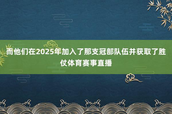 而他们在2025年加入了那支冠部队伍并获取了胜仗体育赛事直播