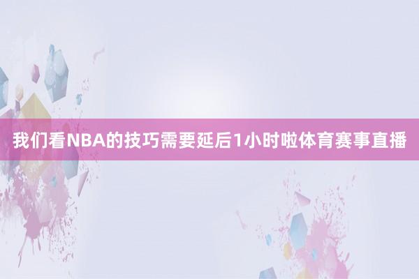 我们看NBA的技巧需要延后1小时啦体育赛事直播