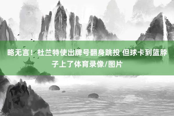 略无言！杜兰特使出牌号翻身跳投 但球卡到篮脖子上了体育录像/图片