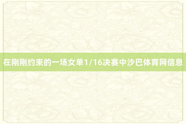 在刚刚约束的一场女单1/16决赛中沙巴体育网信息