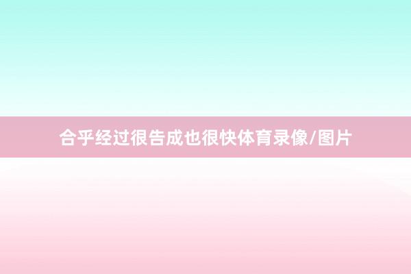 合乎经过很告成也很快体育录像/图片