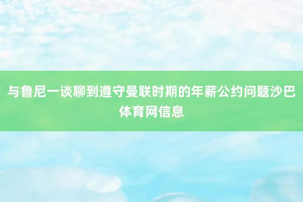 与鲁尼一谈聊到遵守曼联时期的年薪公约问题沙巴体育网信息
