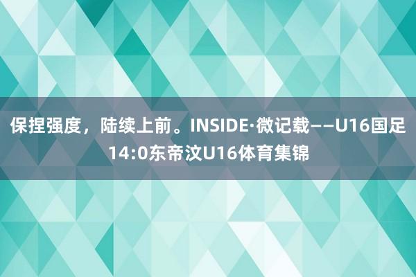 保捏强度，陆续上前。INSIDE·微记载——U16国足14:0东帝汶U16体育集锦