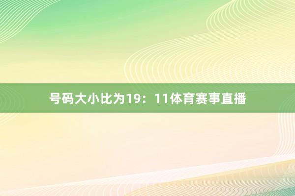 号码大小比为19:11体育赛事直播