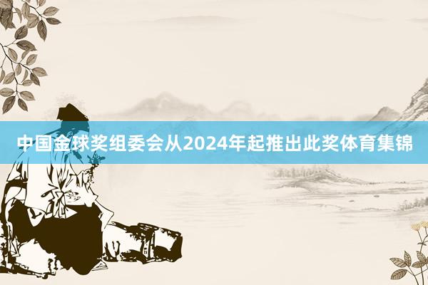 中国金球奖组委会从2024年起推出此奖体育集锦