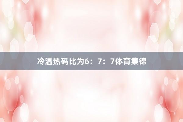 冷温热码比为6：7：7体育集锦