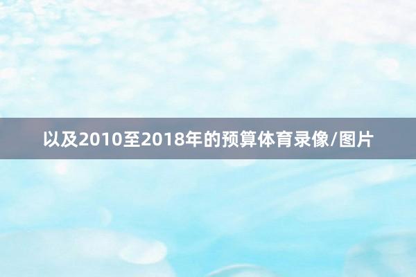 以及2010至2018年的预算体育录像/图片