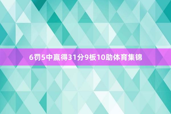 6罚5中赢得31分9板10助体育集锦